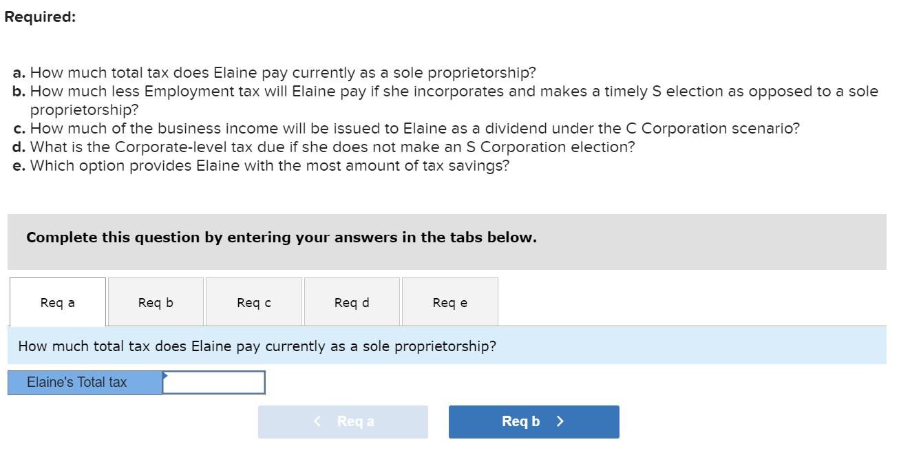 Required: a. How much total tax does Elaine pay currently as a sole proprietorship? b. How much less Employment tax will Elai