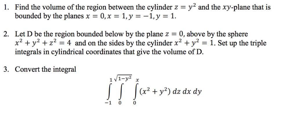 1. Find the volume of the region between the cylinder z = y2 and the xy-plane that is bounded by the planes x = 0, x = 1, y =