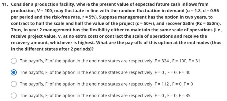 11. Consider a production facility, where the present value of expected future cash inflows from production, V = 100, may flu