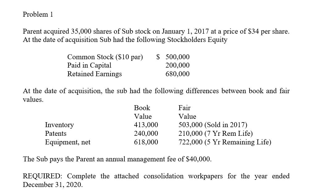 Problem 1 Parent acquired 35,000 shares of Sub stock on January 1, 2017 at a price of $34 per share. At the date of acquisiti