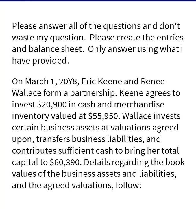 Please answer all of the questions and dont waste my question. Please create the entries and balance sheet. Only answer usin