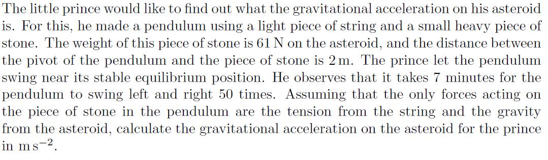 The little prince would like to find out what the gravitational acceleration on his asteroid is. For this, he made a pendulum