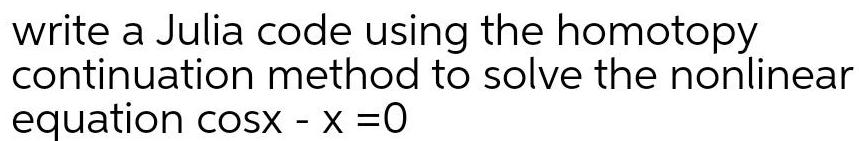 write a Julia code using the homotopy continuation method to solve the