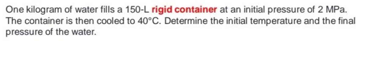 One kilogram of water fills a 150-L rigid container at an initial