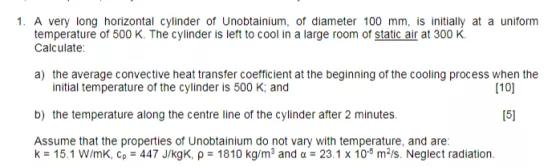 1. A very long horizontal cylinder of Unobtainium, of diameter 100 mm, is initially at a uniform temperature of 500 K. The cy