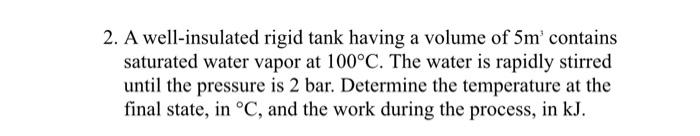 2. A well-insulated rigid tank having a volume of 5m contains saturated water vapor at 100°C. The water is rapidly stirred u