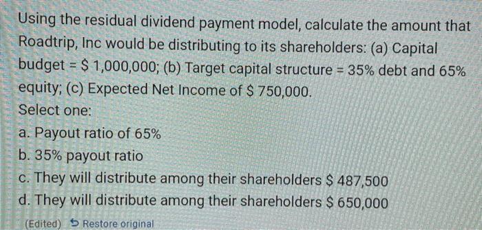 Using the residual dividend payment model, calculate the amount that Roadtrip, Inc would be distributing to its shareholders: