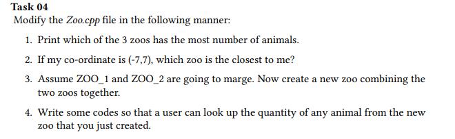 Task 04 Modify the Zoo.cpp file in the following manner: 1. Print which of the 3 zoos has the most number of animals. 2. If m