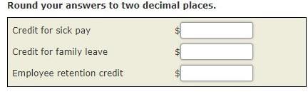 Round your answers to two decimal places. Credit for sick pay Credit for family leave $ $ $ Employee retention credit