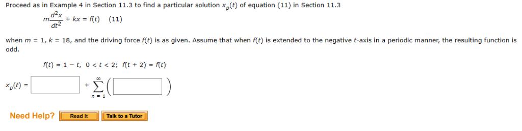 Proceed as in Example 4 in Section 11.3 to find a particular solution x(t) of equation (11) in Section 11.3 d2x + kx= ft) (11