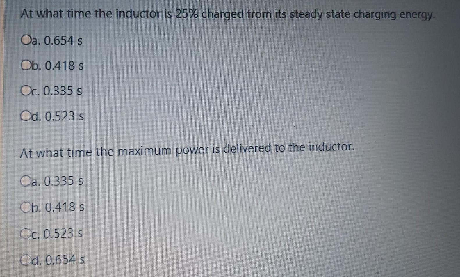At what time the inductor is 25% charged from its steady state charging energy. Oa. 0.654 s Ob. 0.418 s Oc. 0.335 s Od. 0.523