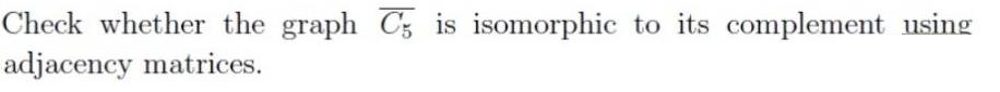 Check whether the graph C; is isomorphic to its complement using adjacency