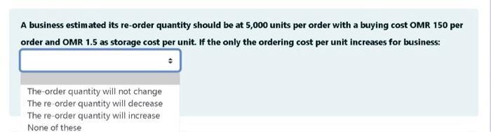 A business estimated its re-order quantity should be at 5,000 units per order with a buying cost OMR 150 per order and OMR 1.