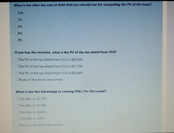 What is the after-tax cost of debt that you should use for computing the PV of the lease? 010% 07% 06% 08% 09% If you buy the