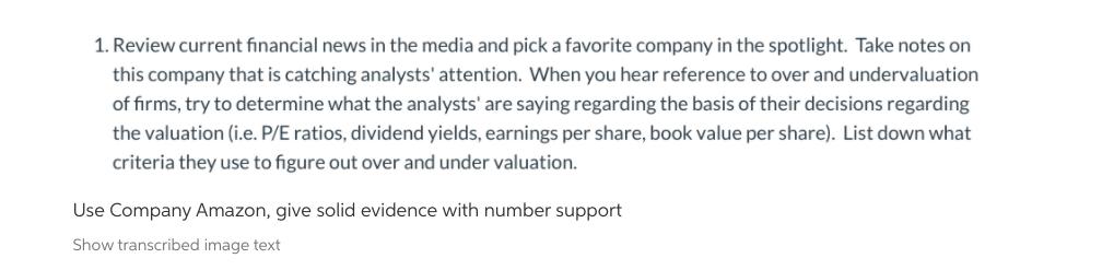 1. Review current financial news in the media and pick a favorite company in the spotlight. Take notes on this company that i