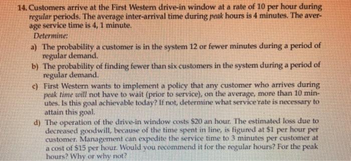 14. Customers arrive at the First Western drive-in window at a rate of 10 per hour during regular periods. The average inter-