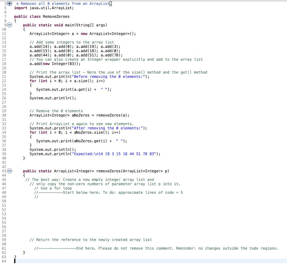 * Removes all o elements from an ArrayList import java.util.ArrayList; public class RemoveZeroes { public static void main(St