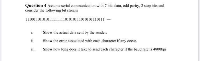 Question 4 Assume serial communication with 7 bits data, odd parity, 2 stop bits and consider the following bit stream 111001