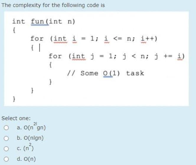 The complexity for the following code is int fun (int n) for