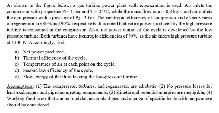 As shown in the figure below, a gas turbine power plant with regeneration is used. Air inlets the compressor with properties