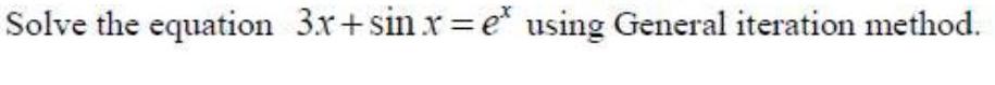 Solve the equation 3x+sin x = e using General iteration method.