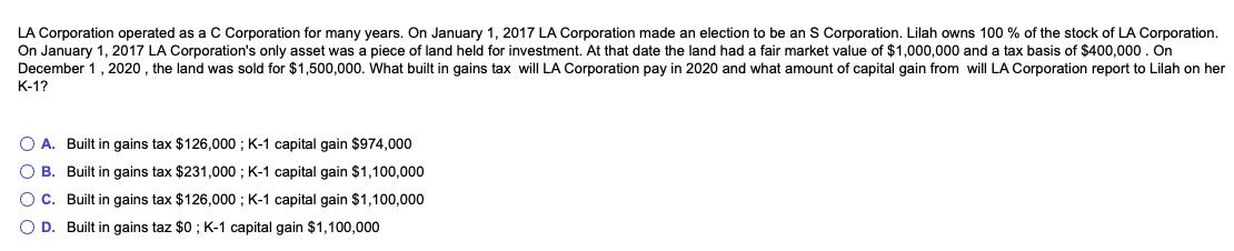 LA Corporation operated as a C Corporation for many years. On January 1, 2017 LA Corporation made an election to be an S Corp