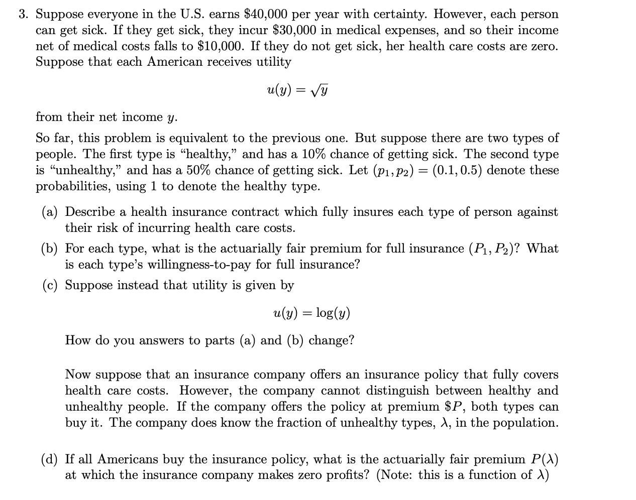 3. Suppose everyone in the U.S. earns $40,000 per year with certainty. However, each person can get sick. If they get sick, t