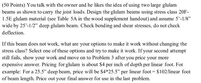 (50 Points) You talk with the owner and he likes the idea of using two large glulam beams as shown to carry the joist loads.