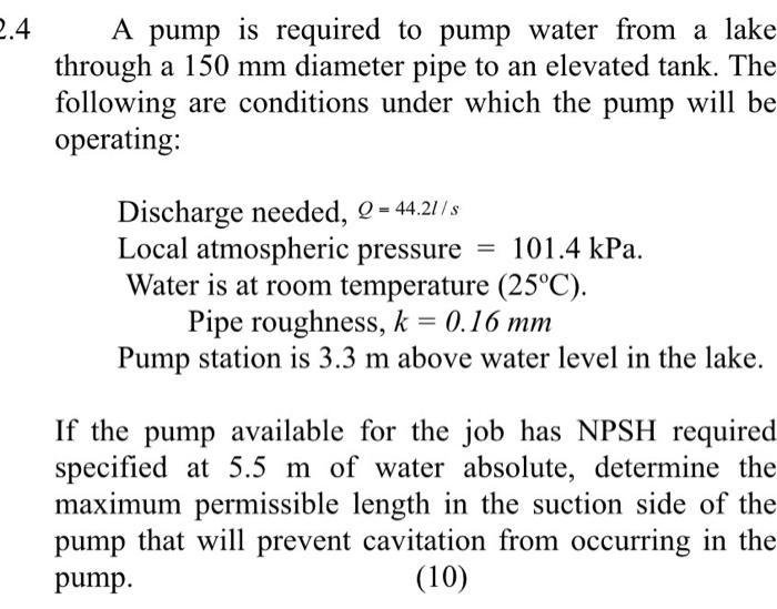 2.4 A pump is required to pump water from a lake through a 150 mm diameter pipe to an elevated tank. The following are condit