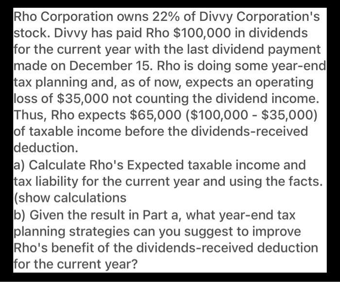Rho Corporation owns 22% of Divvy Corporations stock. Divvy has paid Rho $100,000 in dividends for the current year with the