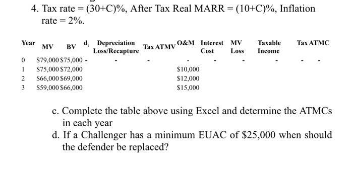 4. Tax rate = (30+C)%, After Tax Real MARR = (10+C)%, Inflation rate = 2%. Tax ATMV O&M Interest MV Cost Loss Taxable Income