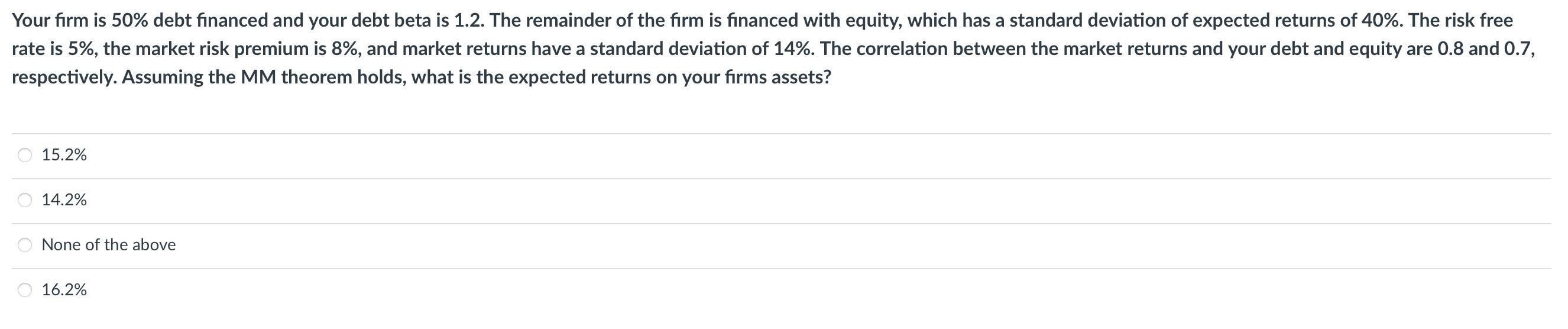 Your firm is 50% debt financed and your debt beta is 1.2. The remainder of the firm is financed with equity, which has a stan