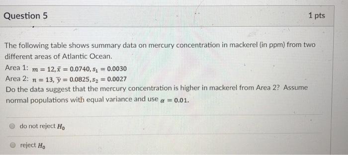 Question5 1 pts The following table shows summary data on mercury concentration in mackerel (in ppm) from two different areas