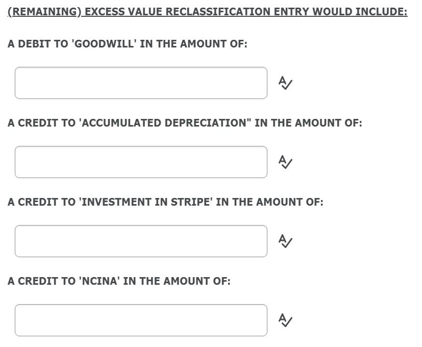 (REMAINING) EXCESS VALUE RECLASSIFICATION ENTRY WOULD INCLUDE: A DEBIT TOGOODWILL IN THE AMOUNT OF: AV A CREDIT TO ACCUMUL