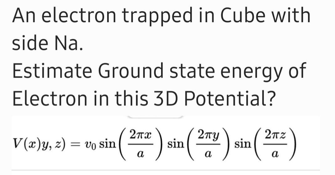 An electron trapped in Cube with side Na. Estimate Ground state energy