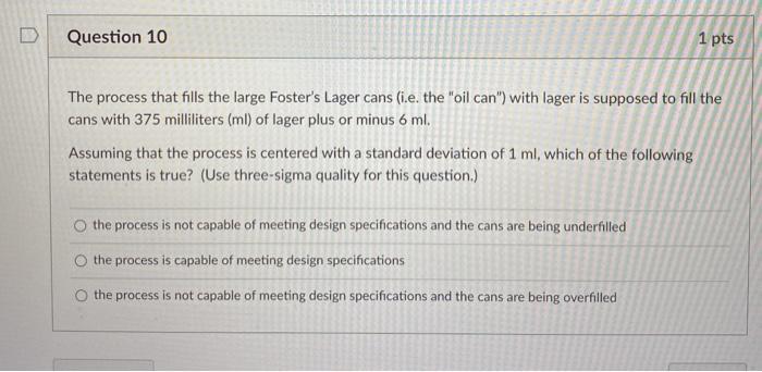Question 10 1 pts The process that fills the large Fosters Lager cans (.e. the oil can) with lager is supposed to fill the
