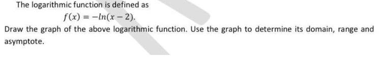The logarithmic function is defined as f(x) = -In(x -2). Draw the
