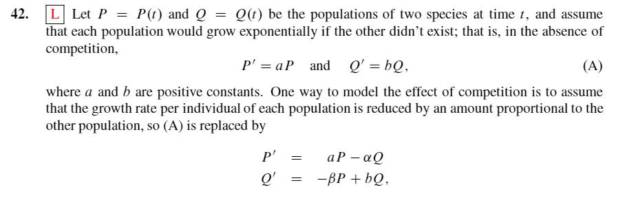 42. L Let P = P(t) and Q = Q(t) be the populations of two species at time t, and assume that each population would grow expon