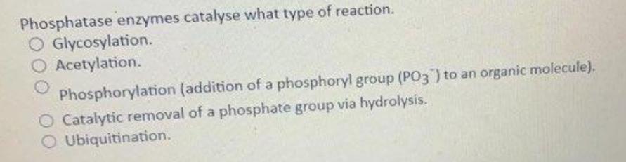 Phosphatase enzymes catalyse what type of reaction. O Glycosylation. Acetylation. Phosphorylation (addition