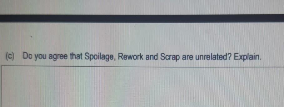 (c) Do you agree that Spoilage, Rework and Scrap are unrelated? Explain.