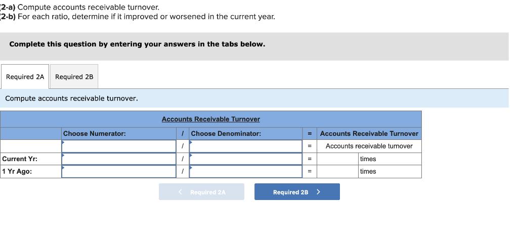 2-a) Compute accounts receivable turnover. 2-b) For each ratio, determine if it improved or worsened in the current year. Com