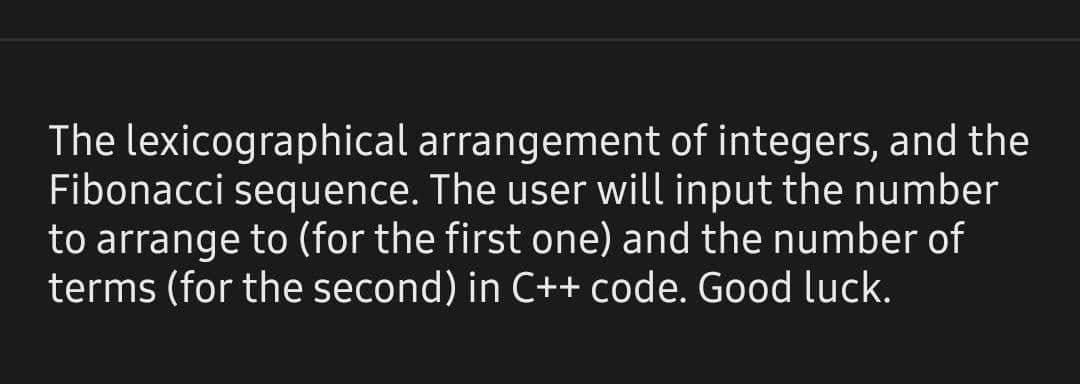 The lexicographical arrangement of integers, and the Fibonacci sequence. The user will