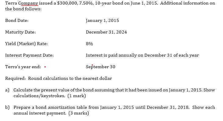 Terra Company issued a $300,000, 7.50%, 10-year bond on June 1, 2015. Additional information on the bond follows: Bond Date: