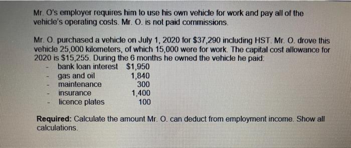 Mr. Os employer requires him to use his own vehicle for work and pay all of the vehicles operating costs. Mr. O. is not pai