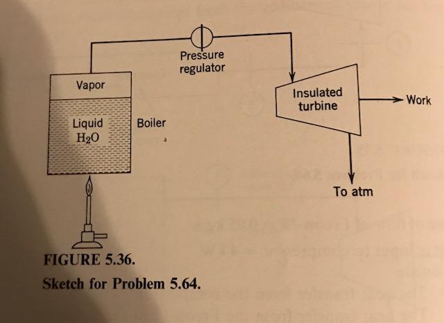 Pressure regulator Vapor Insulated turbine- Work Liquid Boiler To atm FIGURE 5.36 Sketch for Problem 5.64
