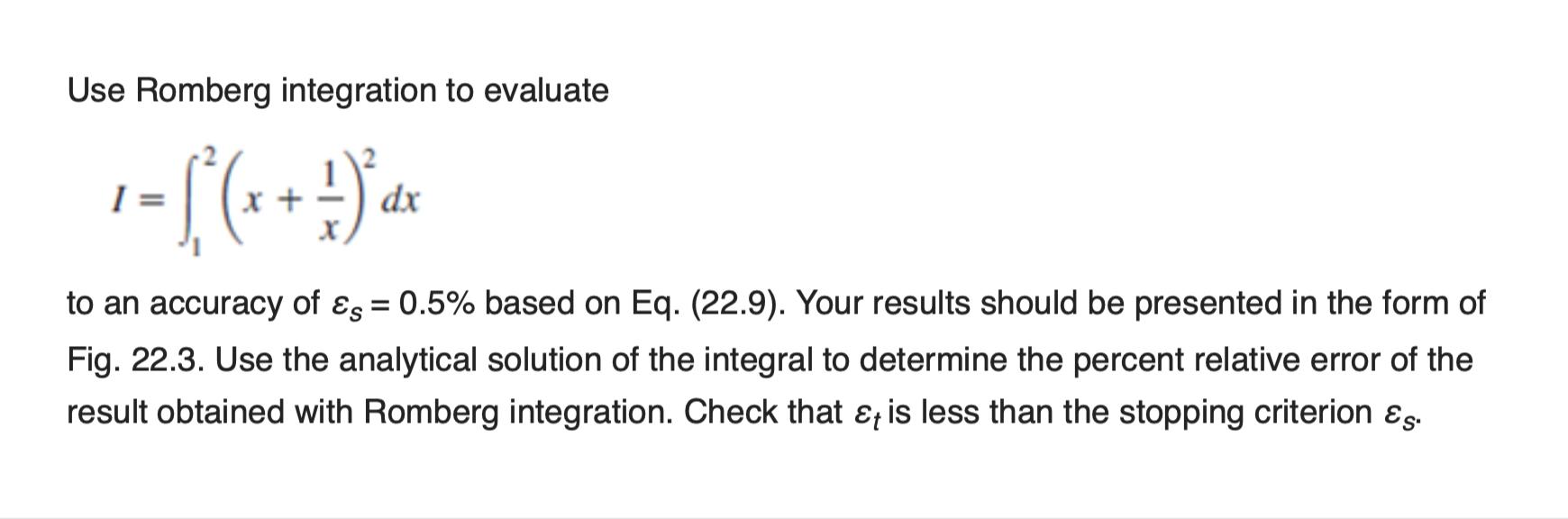 Use Romberg integration to evaluate to an accuracy of Es = 0.5% based on Eq. (22.9). Your results should be presented in the