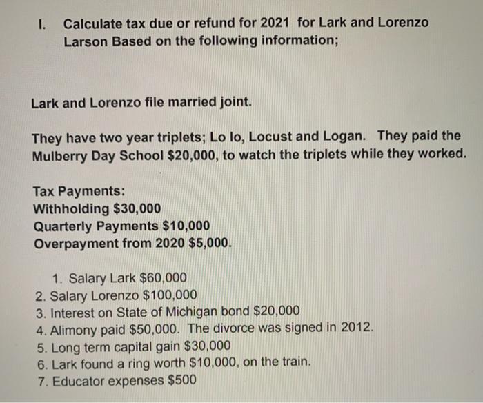 1. Calculate tax due or refund for 2021 for Lark and Lorenzo Larson Based on the following information; Lark and Lorenzo file