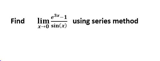 e3x -1 lim x-0 sin(x) Find using series method