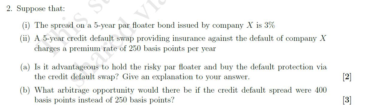2. Suppose that: TA (i) The spread on a 5-year par floater bond issued by company X is 3% (ii) A 5-year credit default swap p