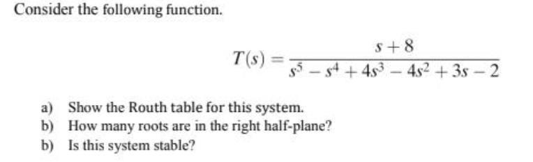 Consider the following function. s+ 8 T(s) = T(s): s4 +4s3-4s2 +3s